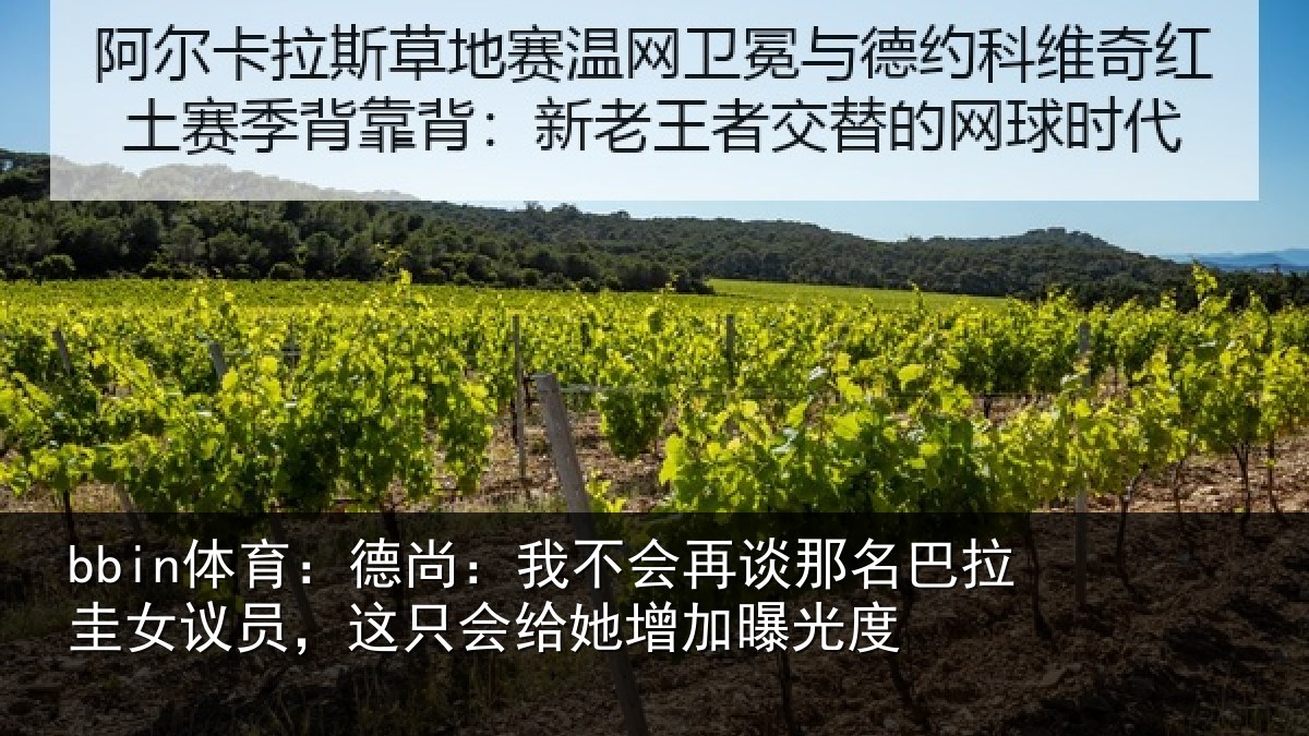 bbin体育:德尚:我不会再谈那名巴拉圭女议员,这只会给她增加曝光度