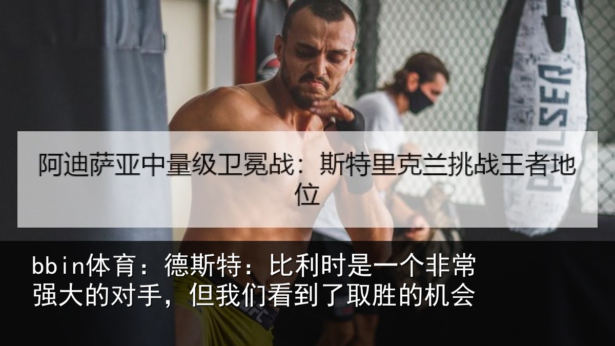 bbin体育：德斯特：比利时是一个非常强大的对手，但我们看到了取胜的机会
