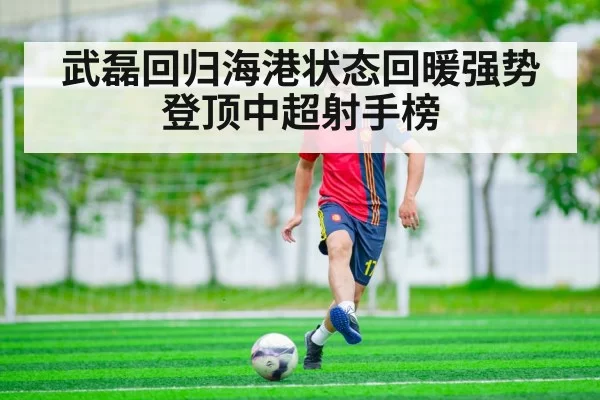武磊回归海港状态回暖强势登顶中超射手榜