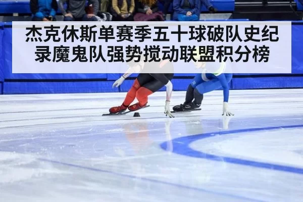杰克休斯单赛季五十球破队史纪录魔鬼队强势搅动联盟积分榜