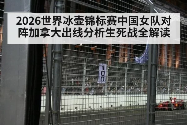 2026世界冰壶锦标赛中国女队对阵加拿大出线分析生死战全解读