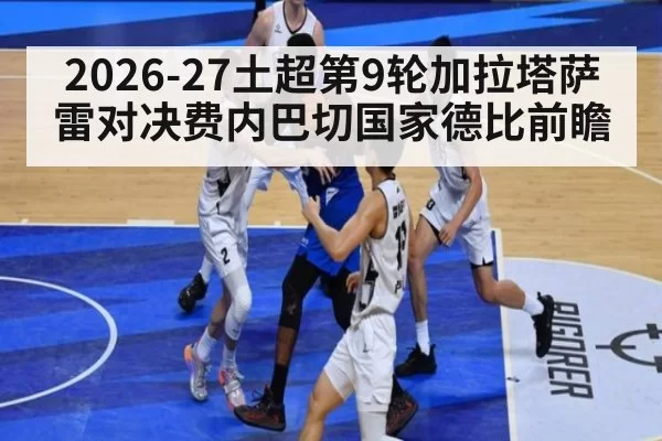 2026-27土超第9轮加拉塔萨雷对决费内巴切国家德比前瞻